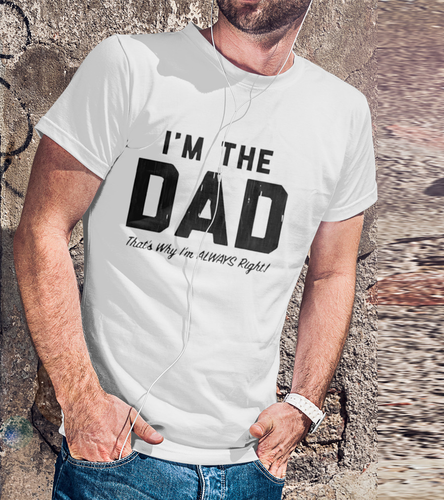 I'm The Dad That's Why I'm Always Right T-Shirt