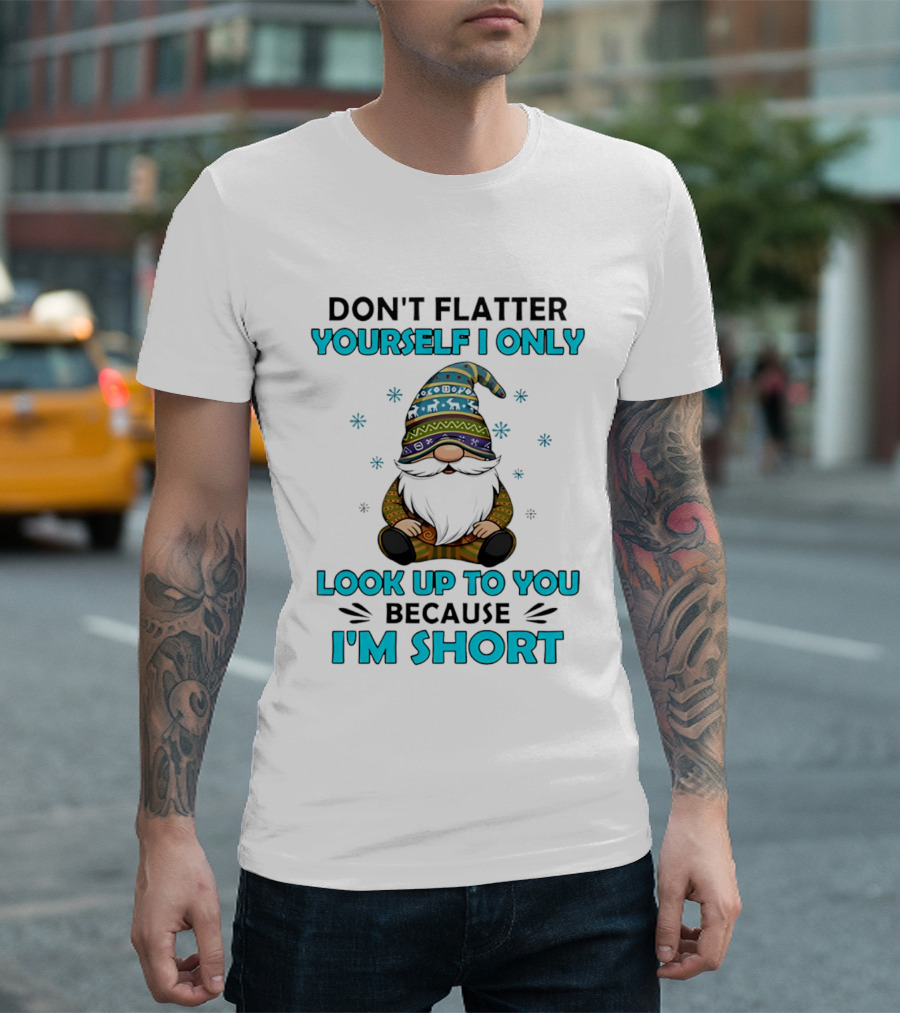 Don't Flatter Yourself I Only Look Up To You Because I'm Short Gnome Winter Decor T-Shirt