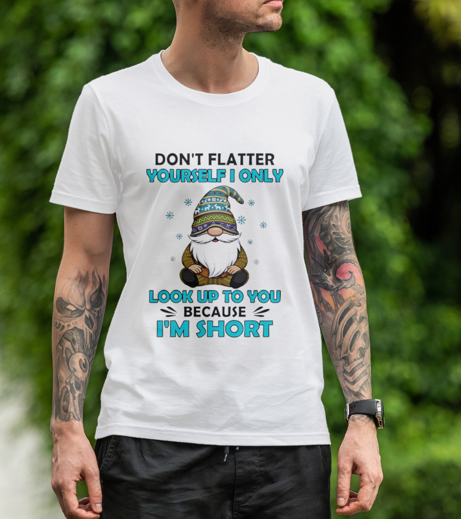Don't Flatter Yourself I Only Look Up To You Because I'm Short Gnome Winter Decor T-Shirt