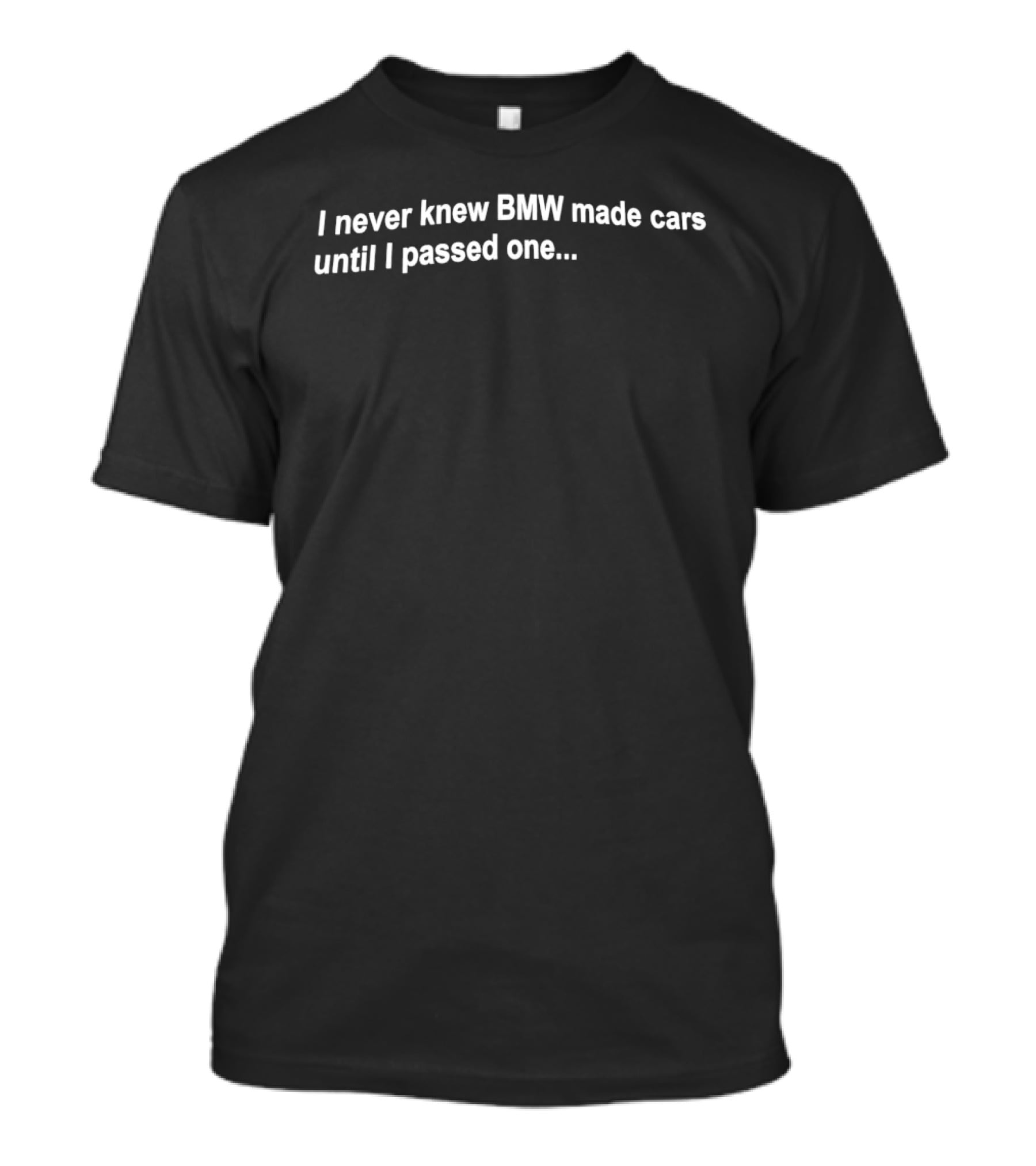 I Never Knew BMW Made Cars Until I Passed One Funny Car Enthusiast Phrase T-Shirt