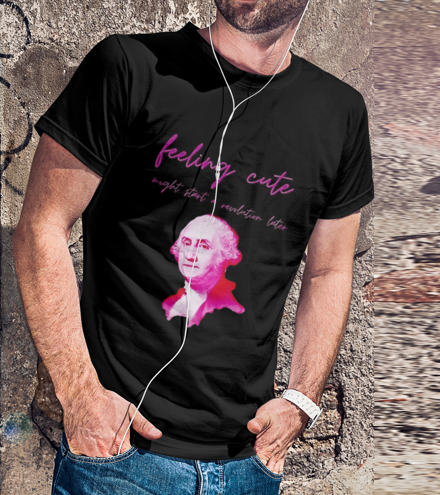 George Washington Feeling Cute Might Start A Revolution Later T-Shirt