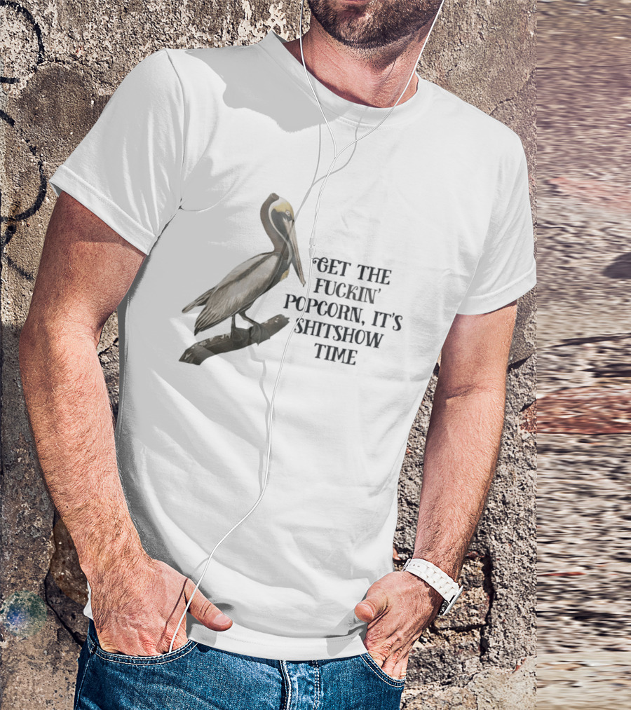 Effin' Birds Get The Fuckin' Popcorn It's Shitshow Time Pelican T-Shirt