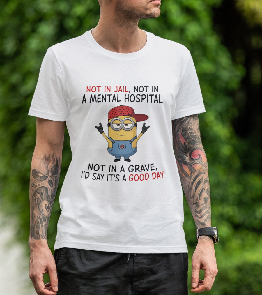 Minion Not In Jail Not In A Mental Hospital Not In A Grave Good Day T-Shirt