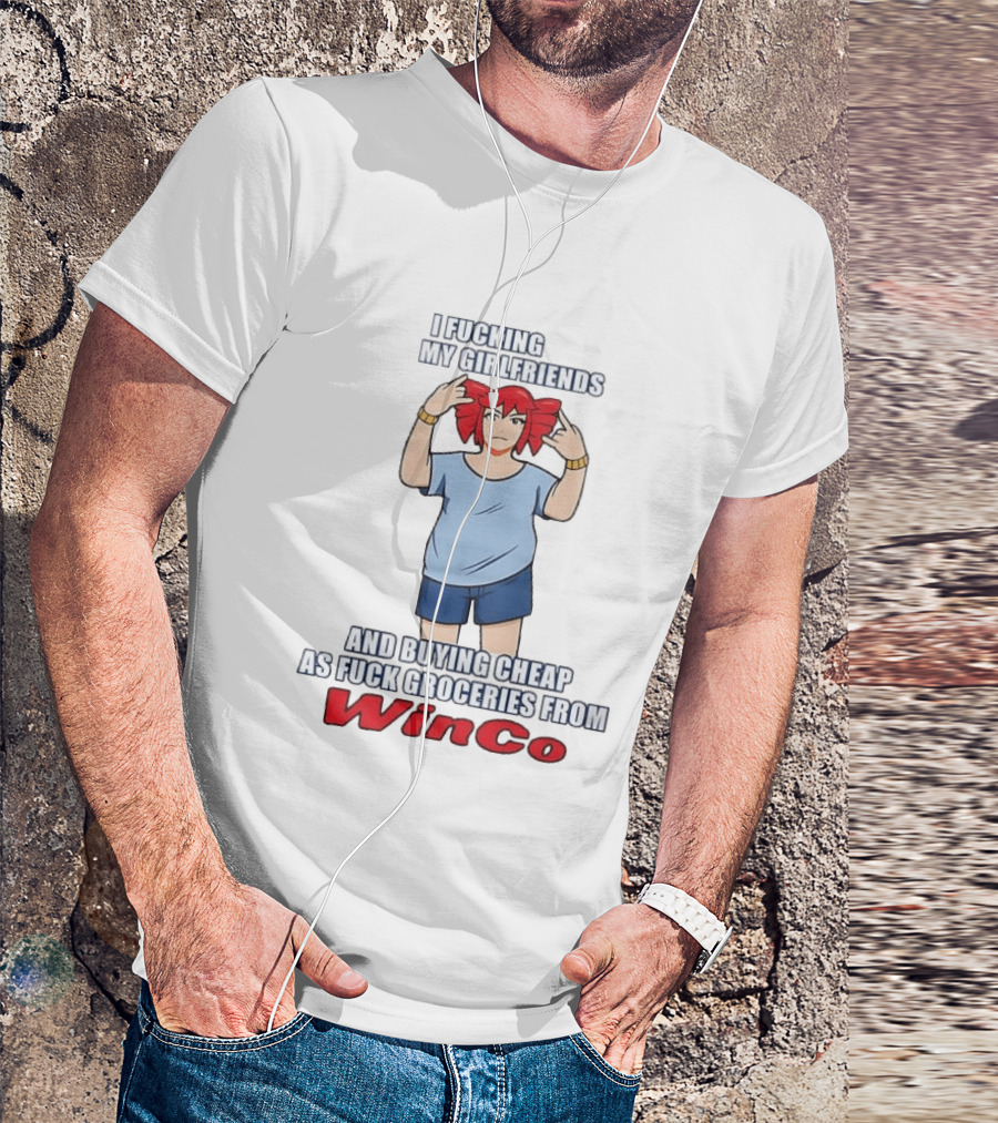 I Fucking Love My Girlfriends And Buying Cheap As Fuck Groceries From WinCo T-Shirt