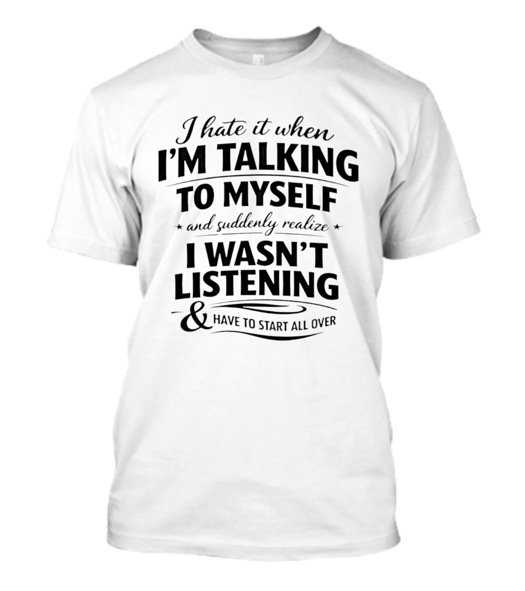 I Hate It When I'm Talking To Myself And Suddenly Realize I Wasn't Listening And Have To Start All Over T-Shirt
