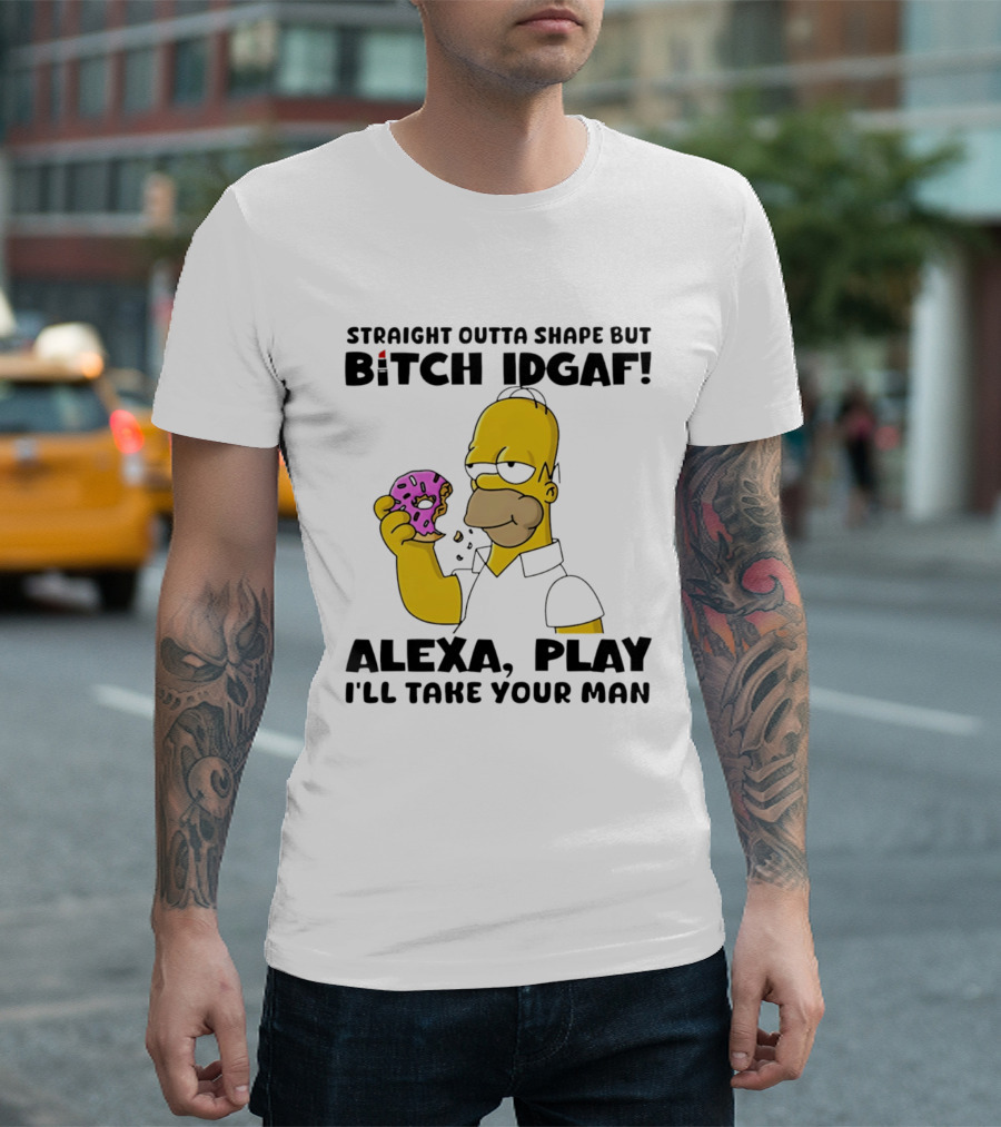 Straight Outta Shape But Bitch IDGAF Alexa Play I'll Take Your Man Donut Guy T-Shirt