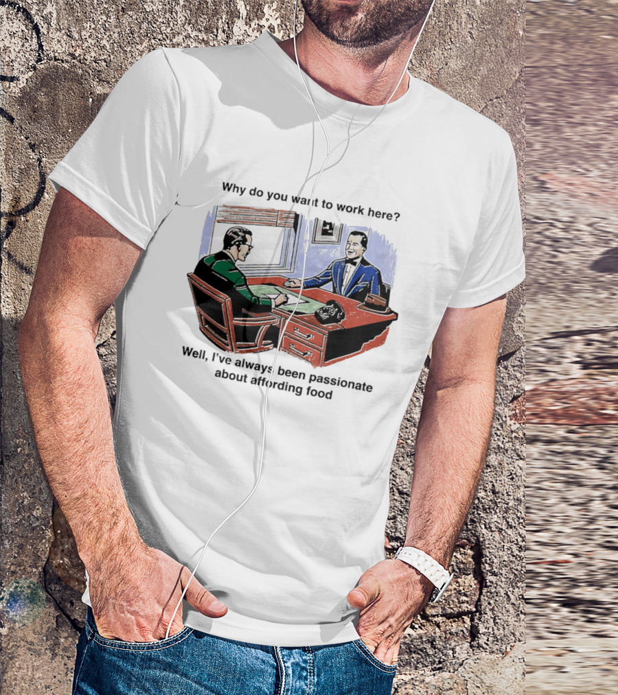 Why Do You Want To Work Here I've Always Been Passionate About Affording Food T-Shirt