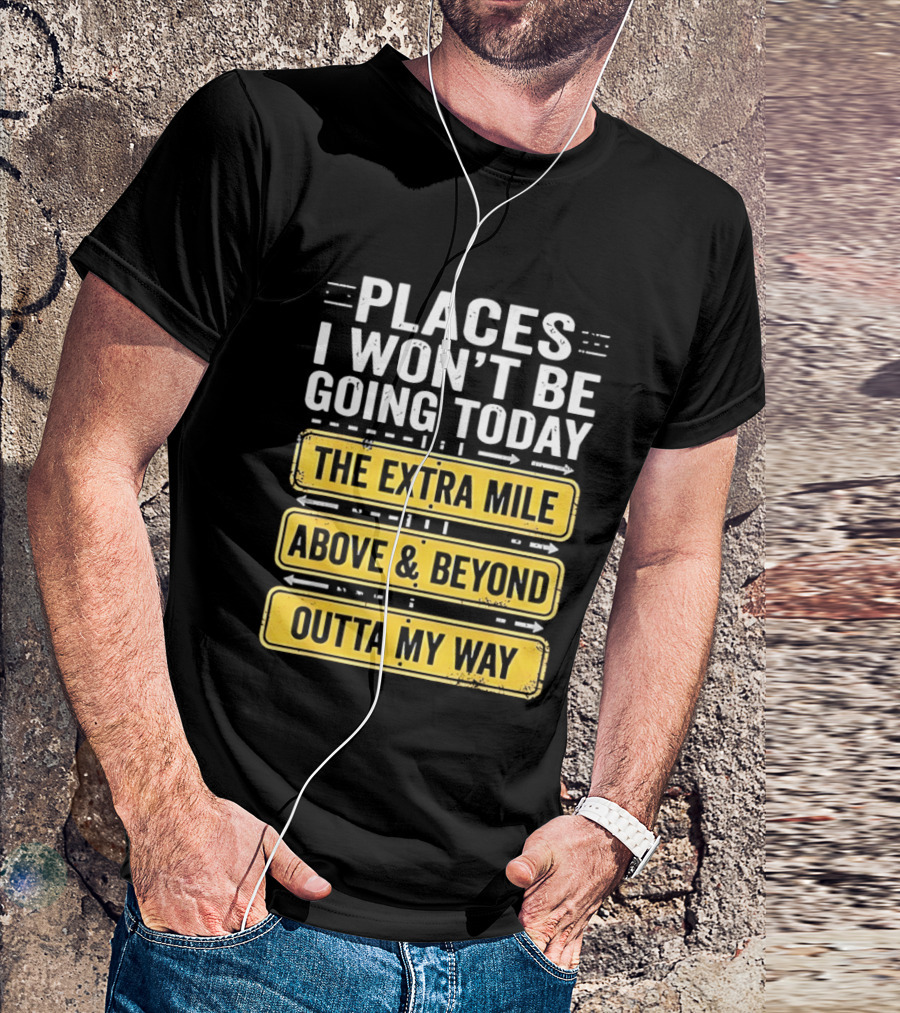 Places I Won't Be Going Today The Extra Mile Above & Beyond Outta My Way T-Shirt