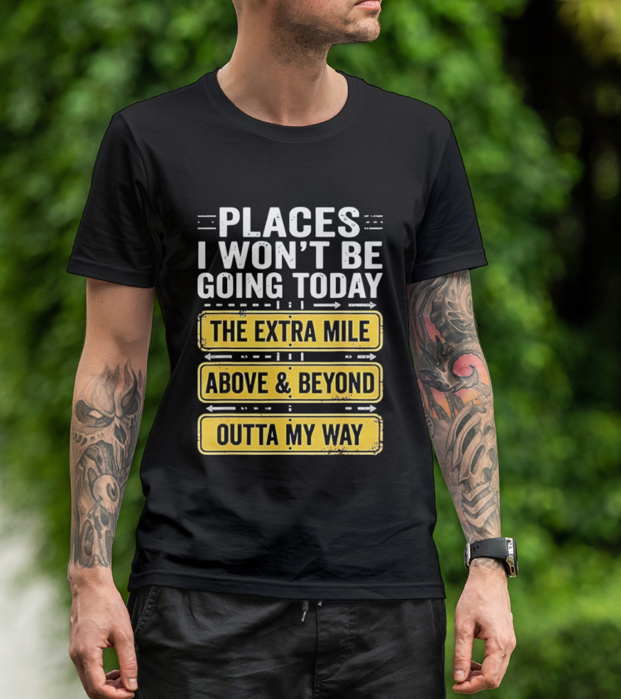 Places I Won't Be Going Today The Extra Mile Above & Beyond Outta My Way T-Shirt
