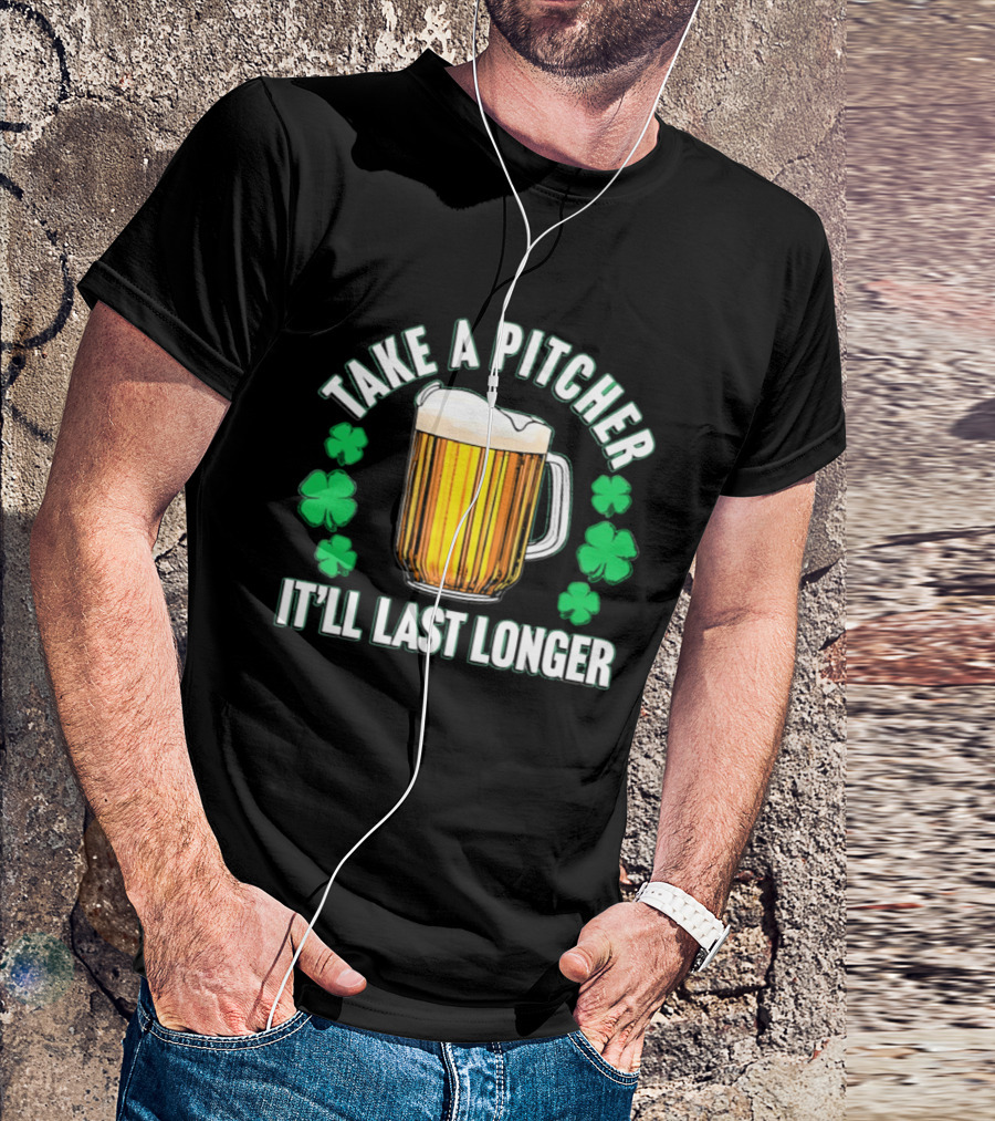 Take A Pitcher It'll Last Longer Beer Shamrock St Patrick's Day T-Shirt