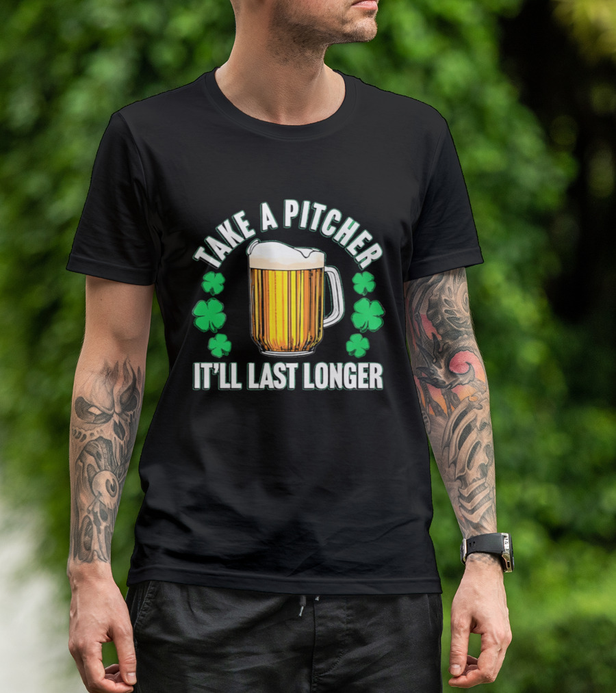 Take A Pitcher It'll Last Longer Beer Shamrock St Patrick's Day T-Shirt