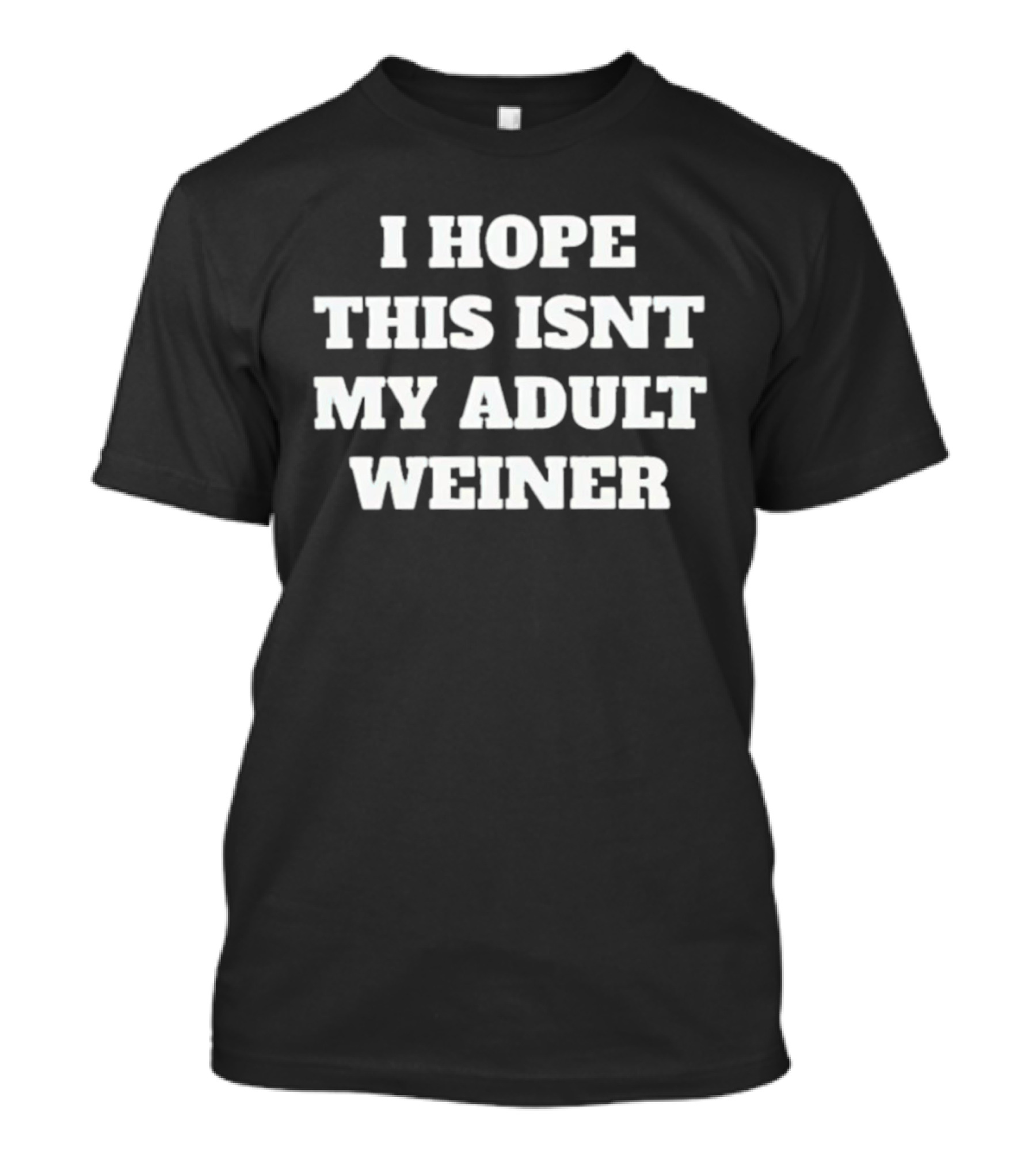 I Hope This Isnt My Adult Weiner T-Shirt