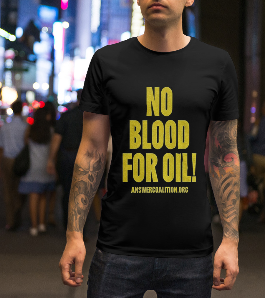 No Blood For Oil Anti War Message Answer Coalition Org Protest T-Shirt