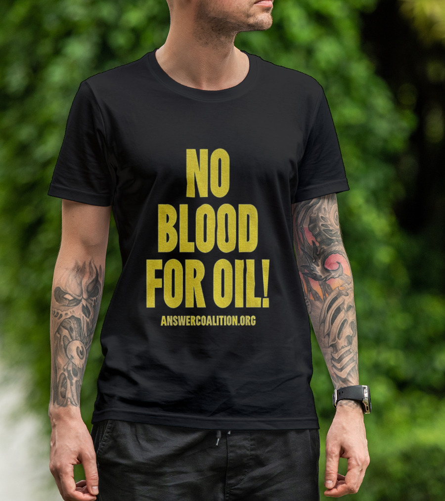 No Blood For Oil Anti War Message Answer Coalition Org Protest T-Shirt