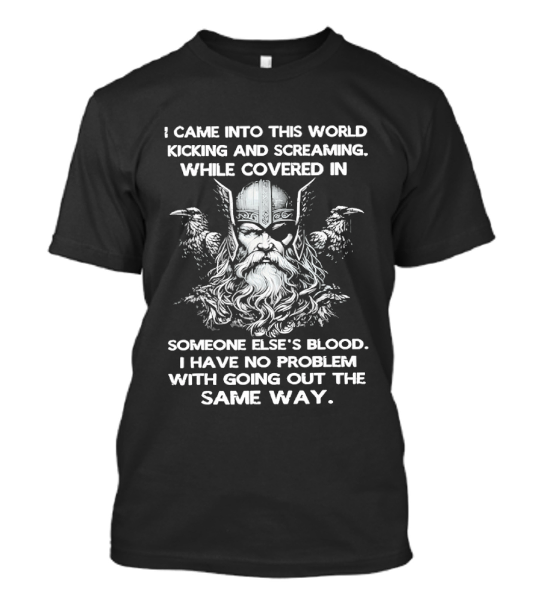 Odin Ravens I Came Into This World Kicking Screaming Covered Blood No Problem Going Same Way T-Shirt