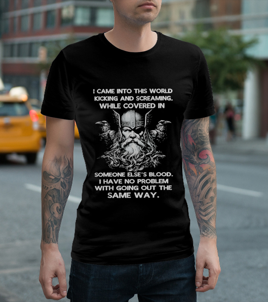 Odin Ravens I Came Into This World Kicking Screaming Covered Blood No Problem Going Same Way T-Shirt