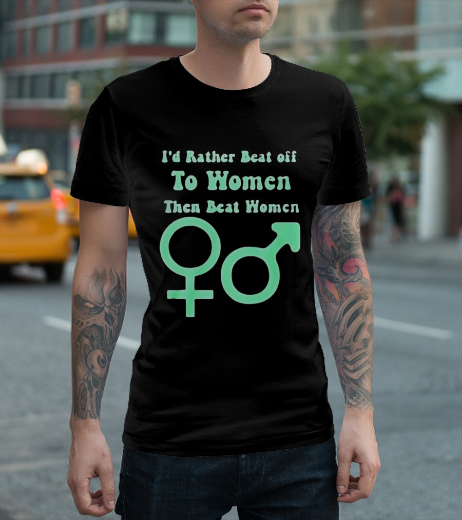 I'd Rather Beat Off To Women Than Beat Women Gender T-Shirt