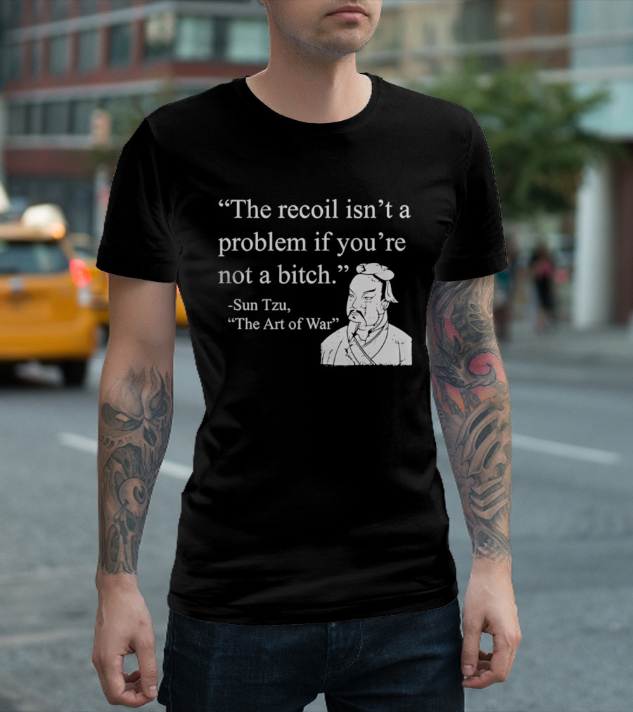 Sun Tzu The Recoil Isn't A Problem If You're Not A Bitch The Art Of War T-Shirt
