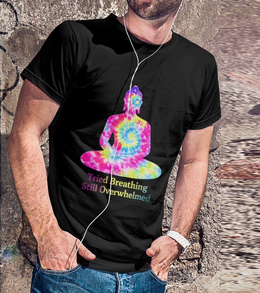 Tried Breathing Still Overwhelmed Tie Dye Buddha Meditation T-Shirt