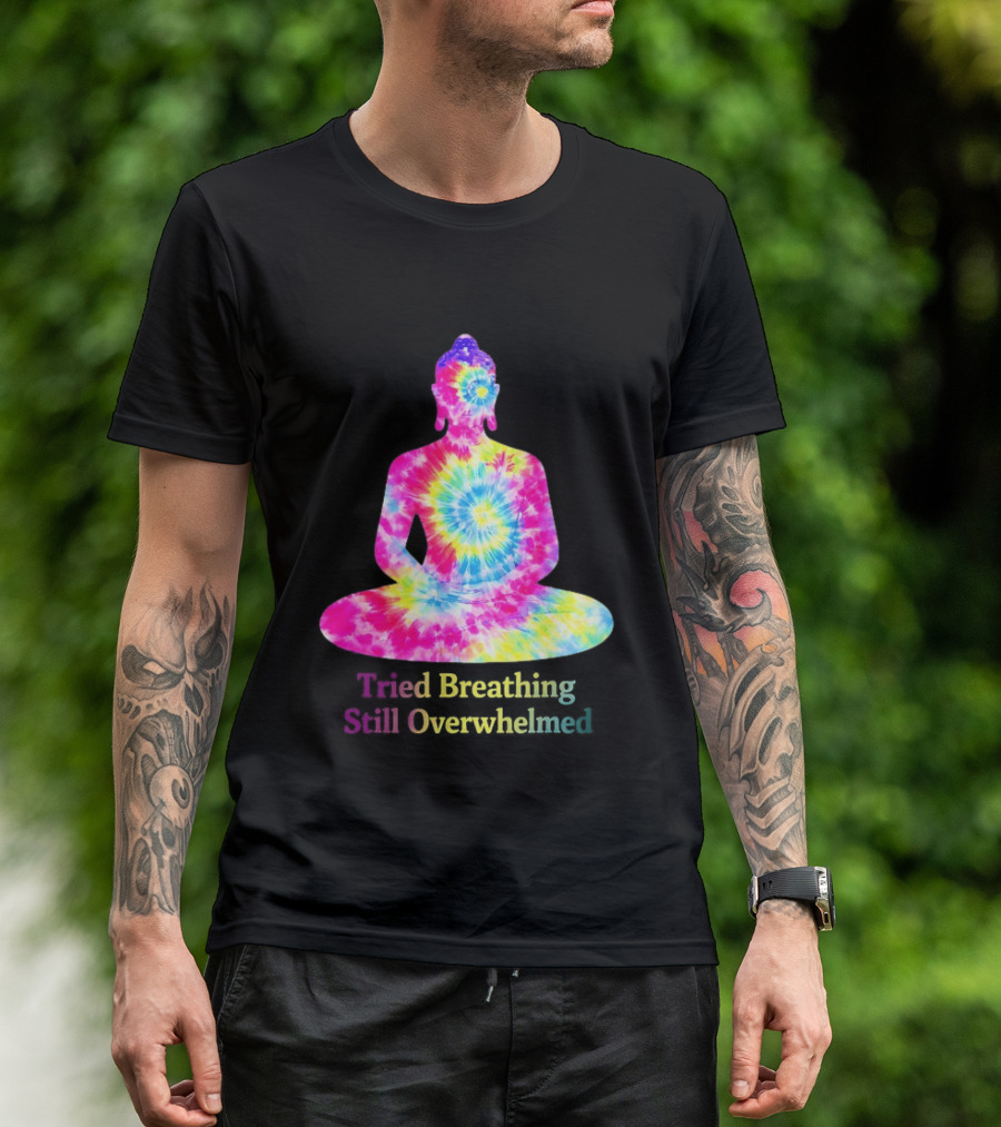 Tried Breathing Still Overwhelmed Tie Dye Buddha Meditation T-Shirt
