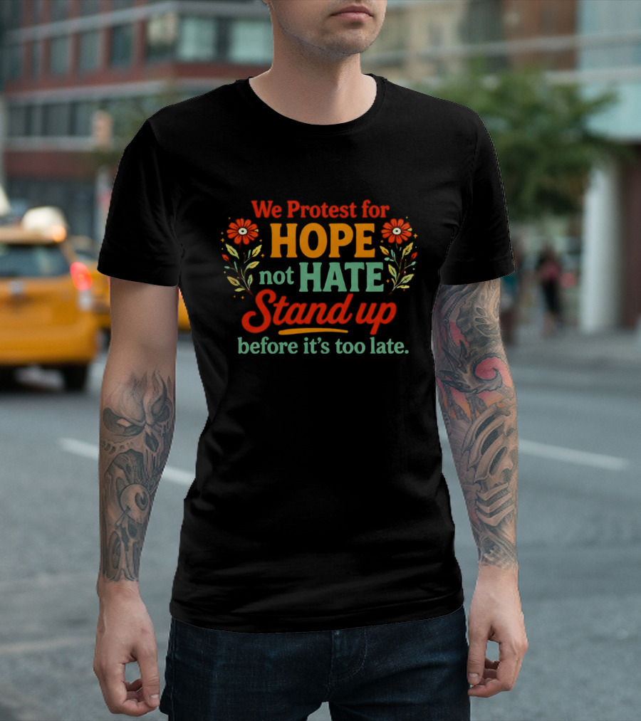 We Protest For Hope Not Hate Stand Up Before It's Too Late Floral Accents T-Shirt