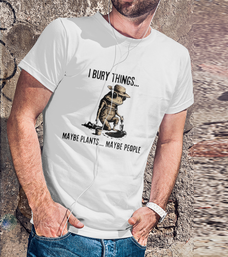I Bury Things Frog Maybe Plants Maybe People Farmer Humor T-Shirt