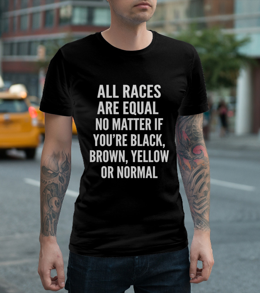 All Races Are Equal No Matter If You're Black Brown Yellow Or Normal T-Shirt