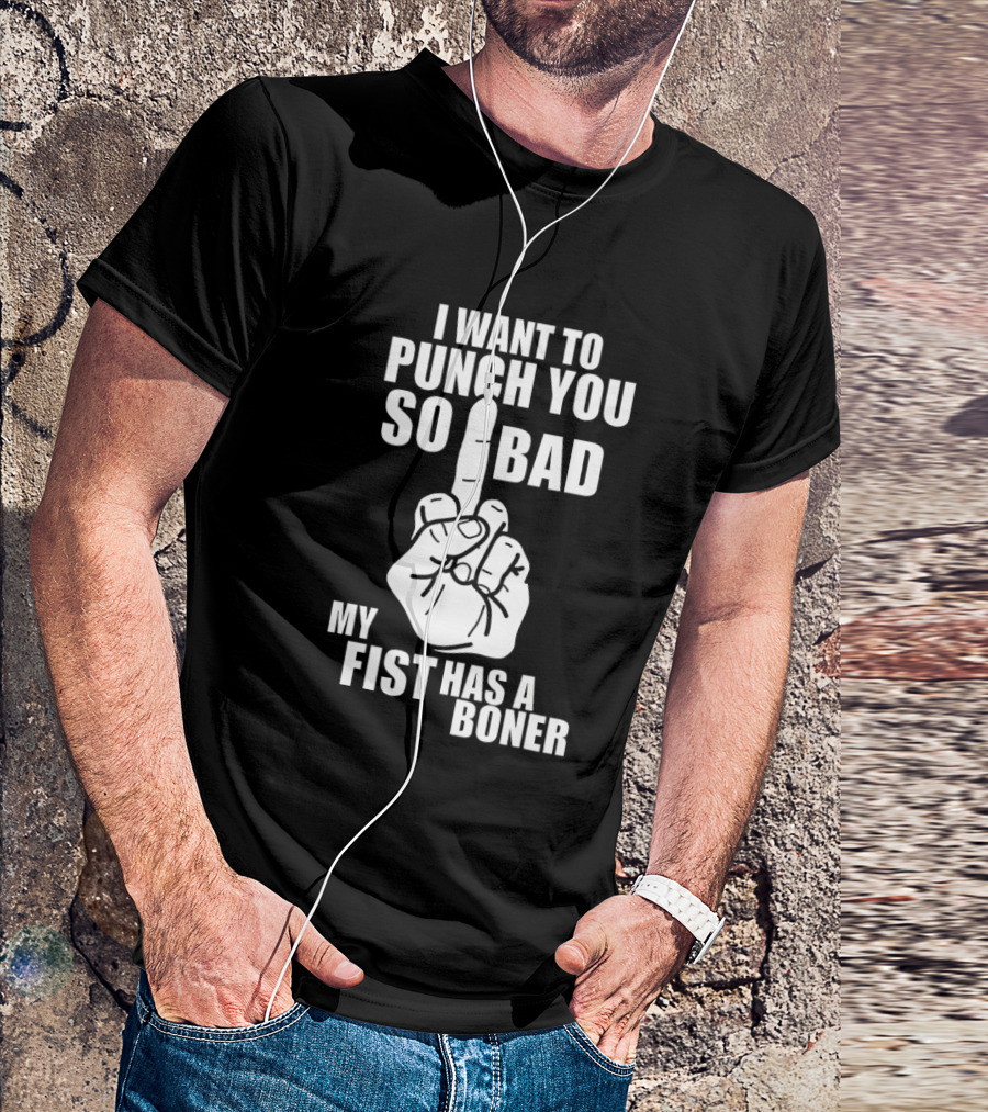 I Want To Punch You So Bad My Fist Has A Boner Middle Finger Gesture T-Shirt