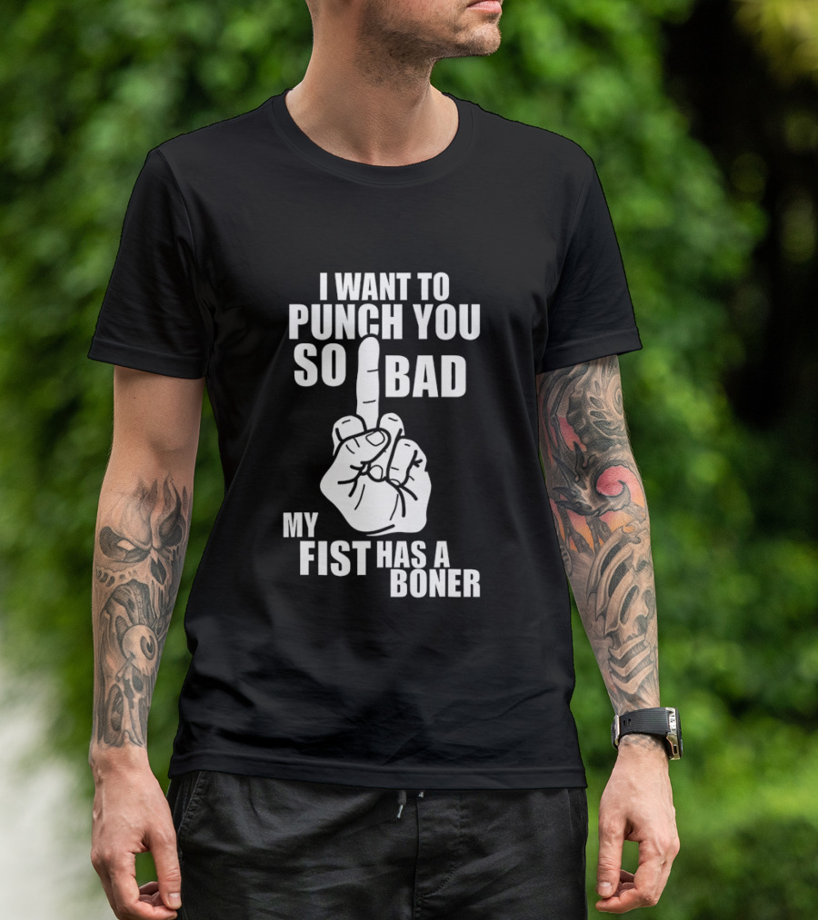 I Want To Punch You So Bad My Fist Has A Boner Middle Finger Gesture T-Shirt