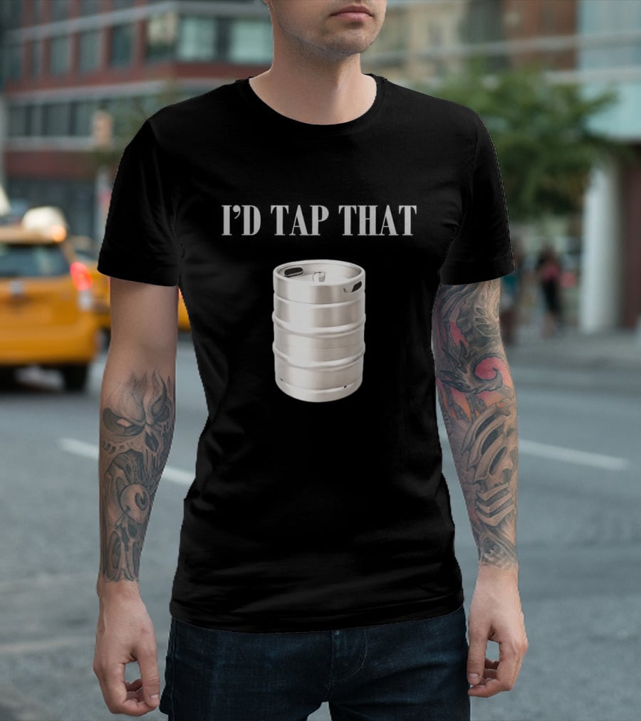 I'd Tap That Beer Kegs Fun Drinking Humor T-Shirt