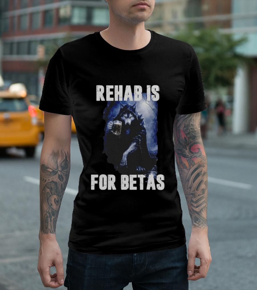Rehab Is For Betas Werewolf With Beer T-Shirt