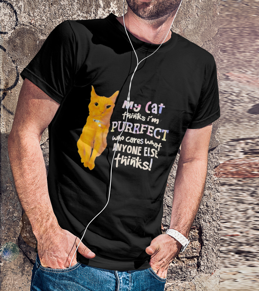 My Cat Thinks I'm Purrfect Who Cares What Anyone Else Thinks T-Shirt