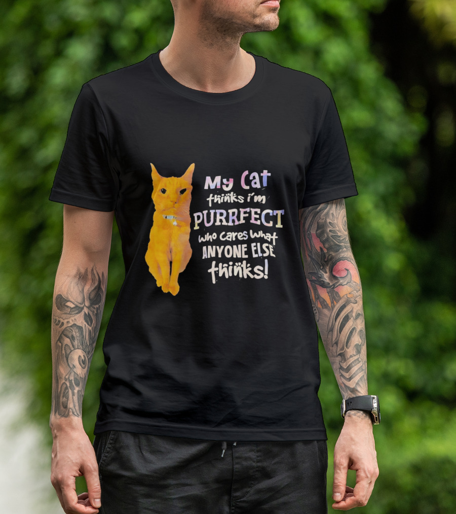 My Cat Thinks I'm Purrfect Who Cares What Anyone Else Thinks T-Shirt
