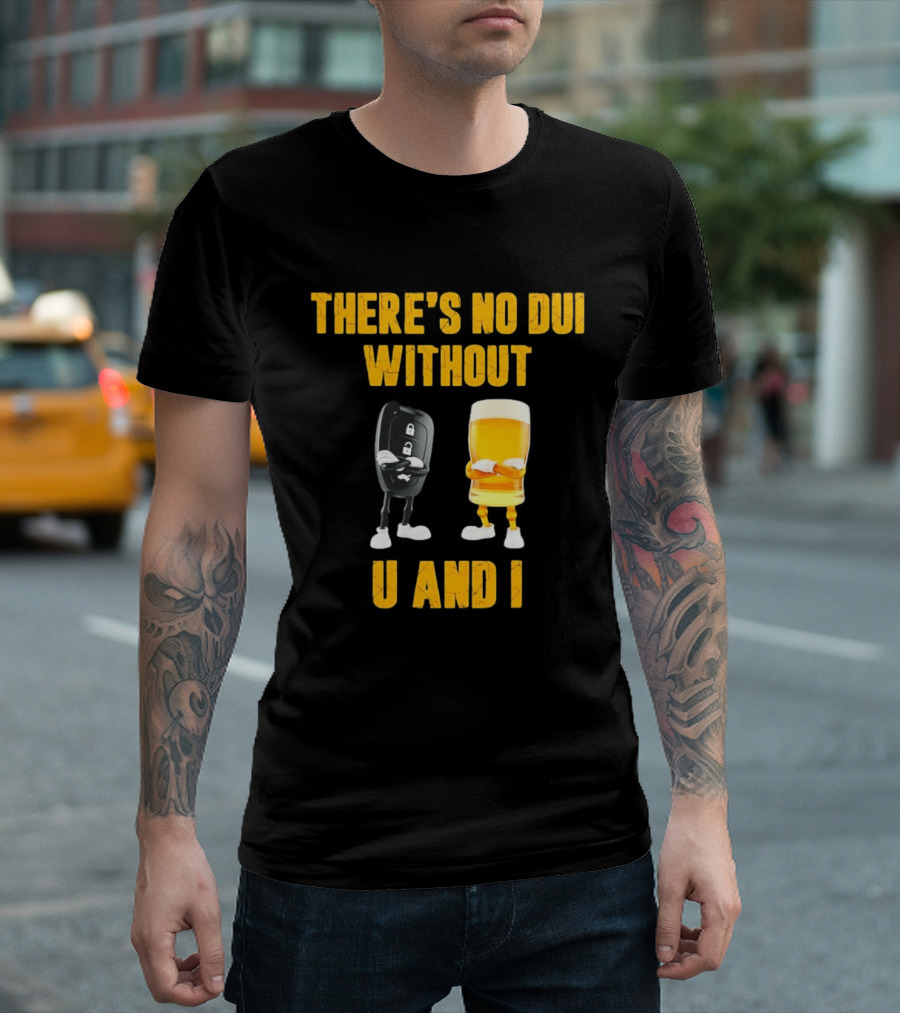 There's No Dui Without U And I Car Key Beer T-Shirt