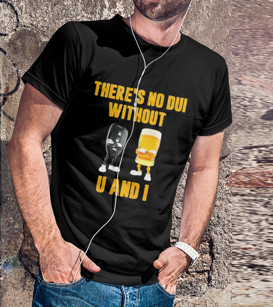 There's No Dui Without U And I Car Key Beer T-Shirt