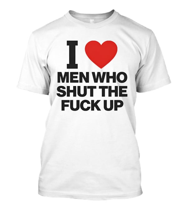 I Love Men Who Shut The Fuck Up Bold Statement 2026 T-Shirt