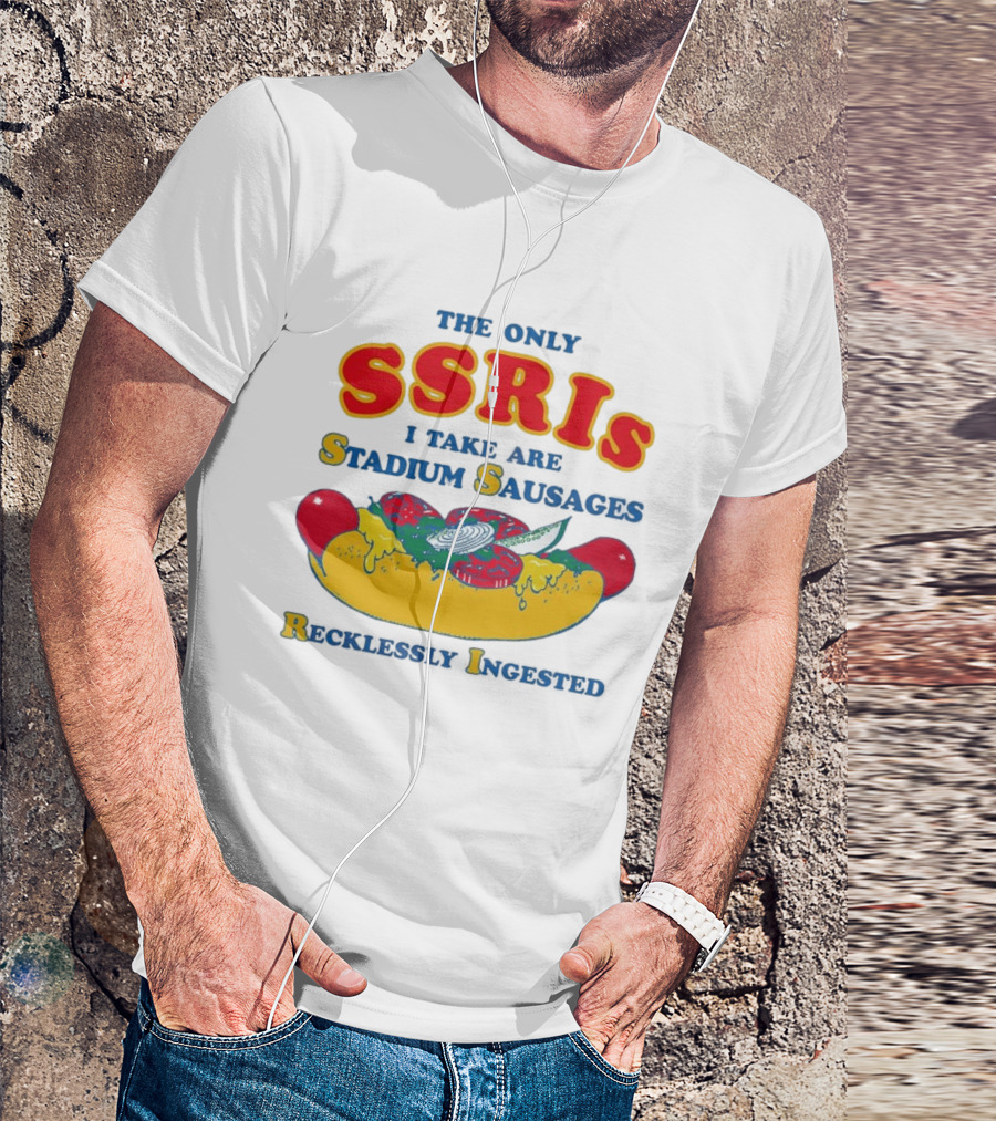 The Only SSRIs I Take Are Stadium Sausages Recklessly Ingested T-Shirt