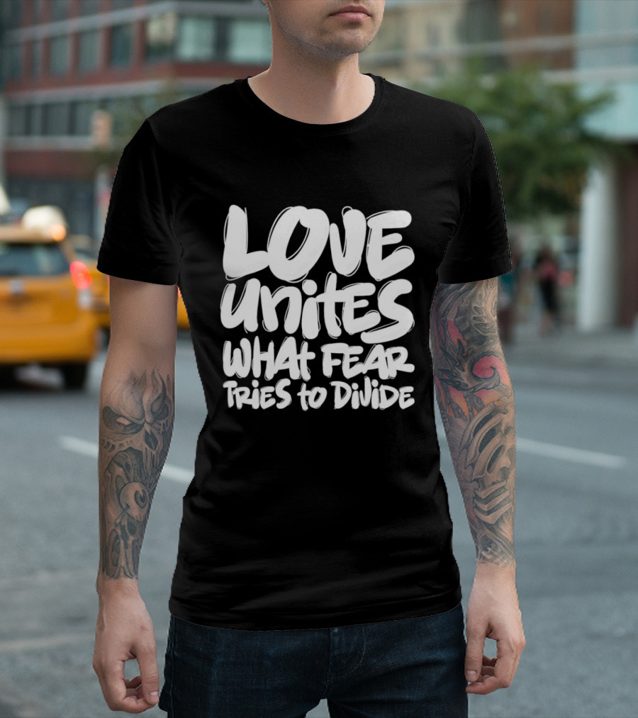 Love Unites What Fear Tries To Divide Bold Empowering Message T-Shirt