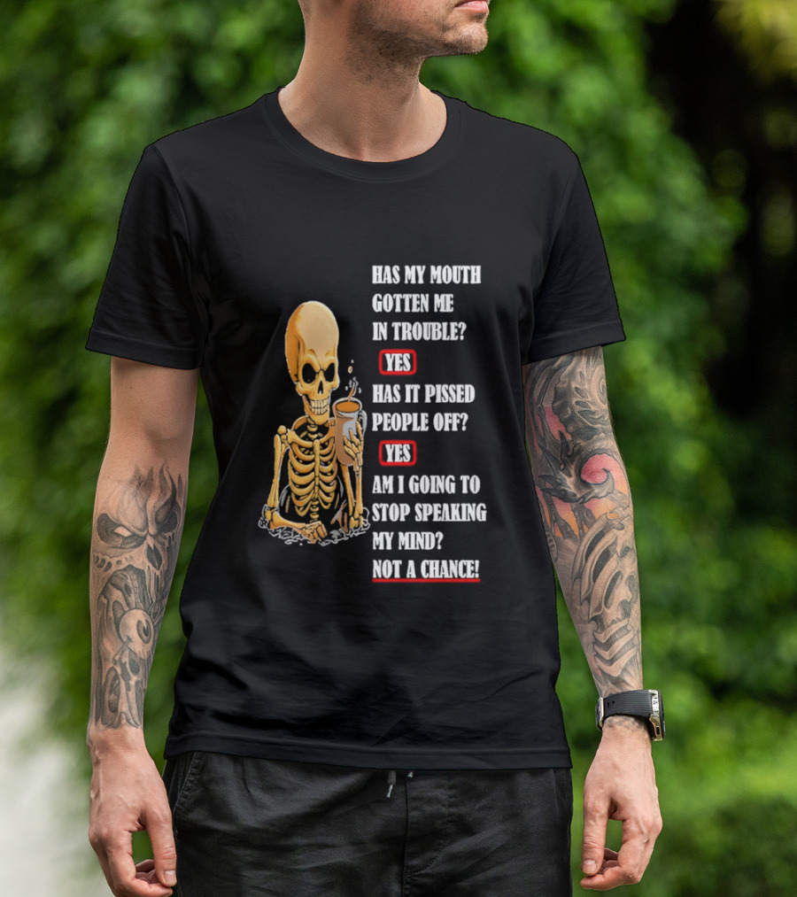 Has My Mouth Gotten Me In Trouble Skeleton Holding With Yes Am I Going To Stop Speaking My Mind Not A Chance T-Shirt