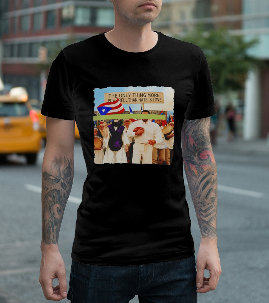 The Only Thing More Powerful Than Hate Is Love Puerto Rico Flag Parade T-Shirt