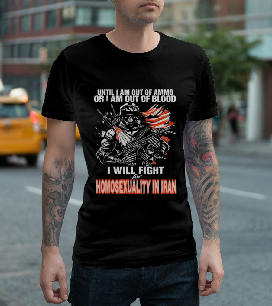 Until I Am Out Of Ammo Or Blood I Will Fight For Homosexuality In Iran T-Shirt