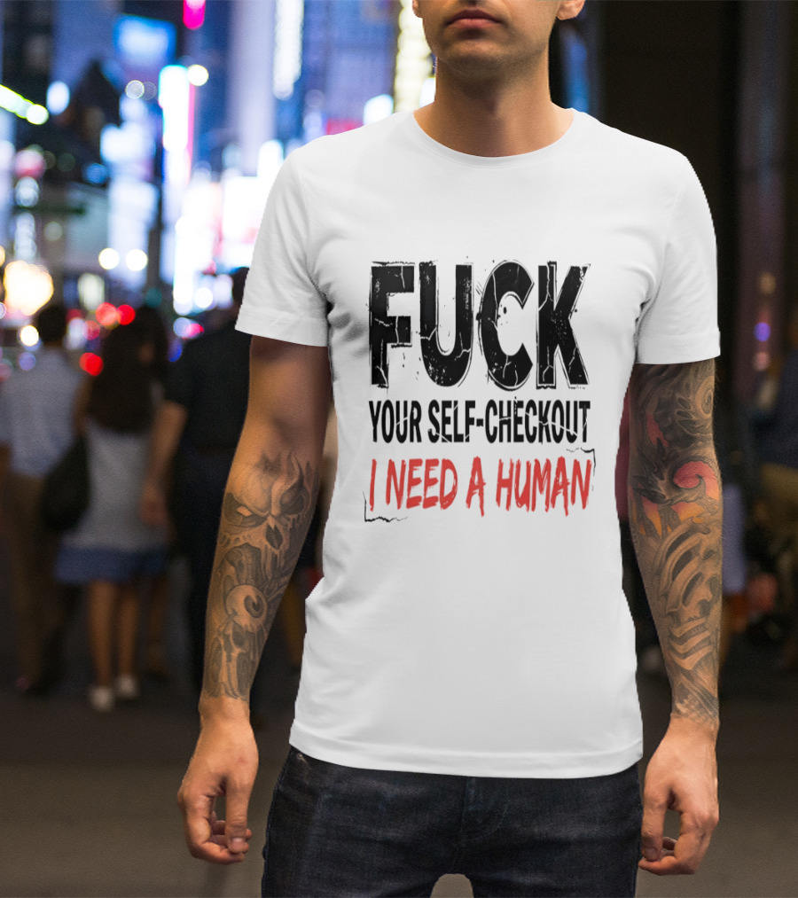 Fuck Your Self Checkout I Need A Human T-Shirt