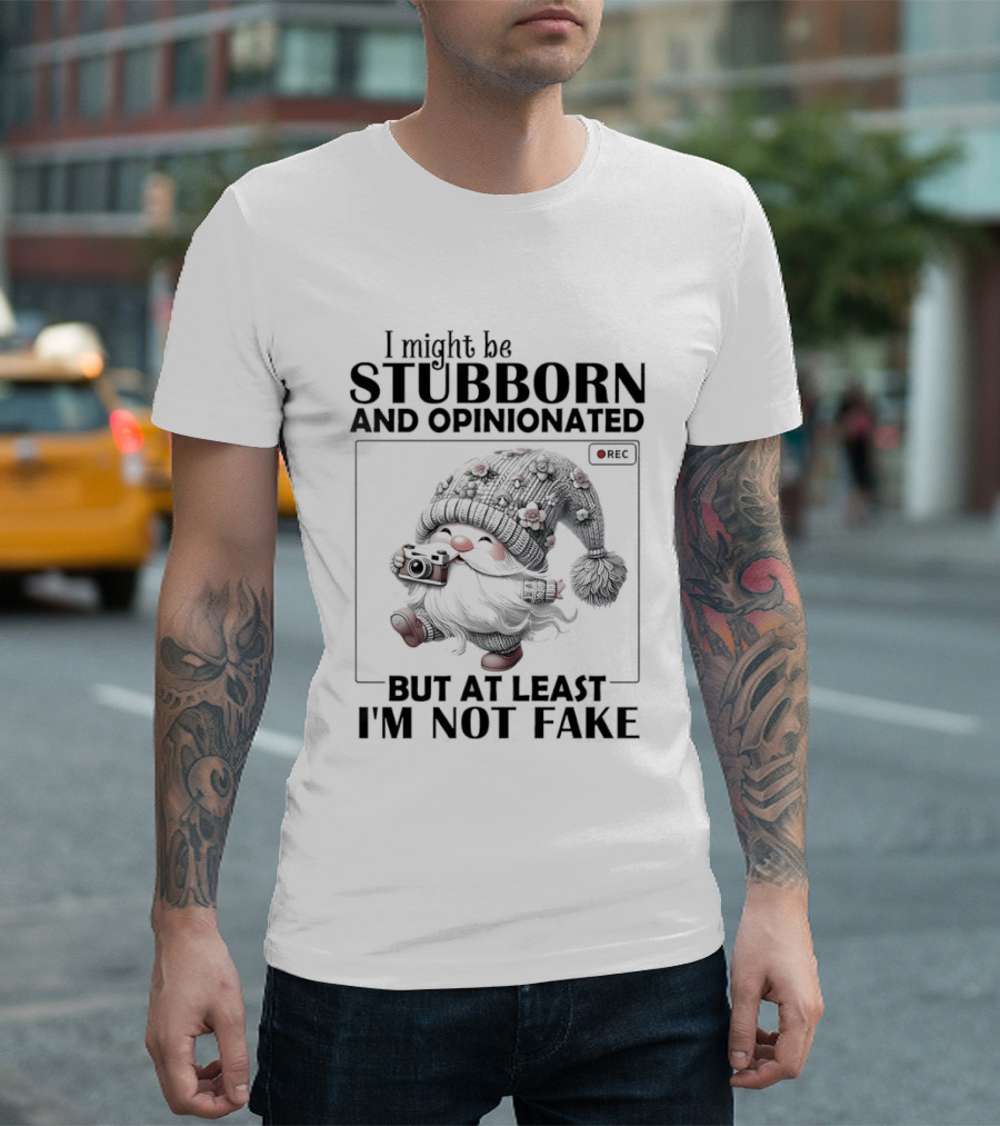 I Might Be Stubborn And Opinionated Gnome But At Least I'm Not Fake T-Shirt