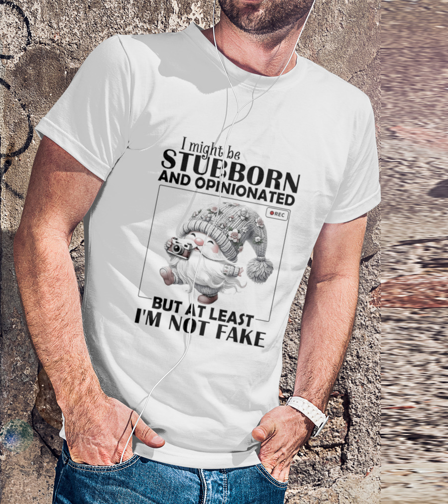 I Might Be Stubborn And Opinionated Gnome But At Least I'm Not Fake T-Shirt