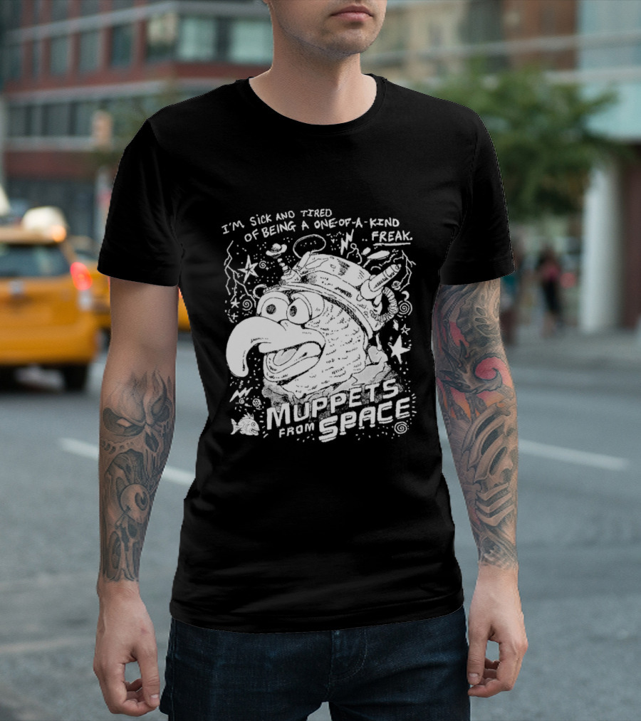 I'm Sick And Tired Of Being A One Of A Kind Freak Muppets From Space T-Shirt