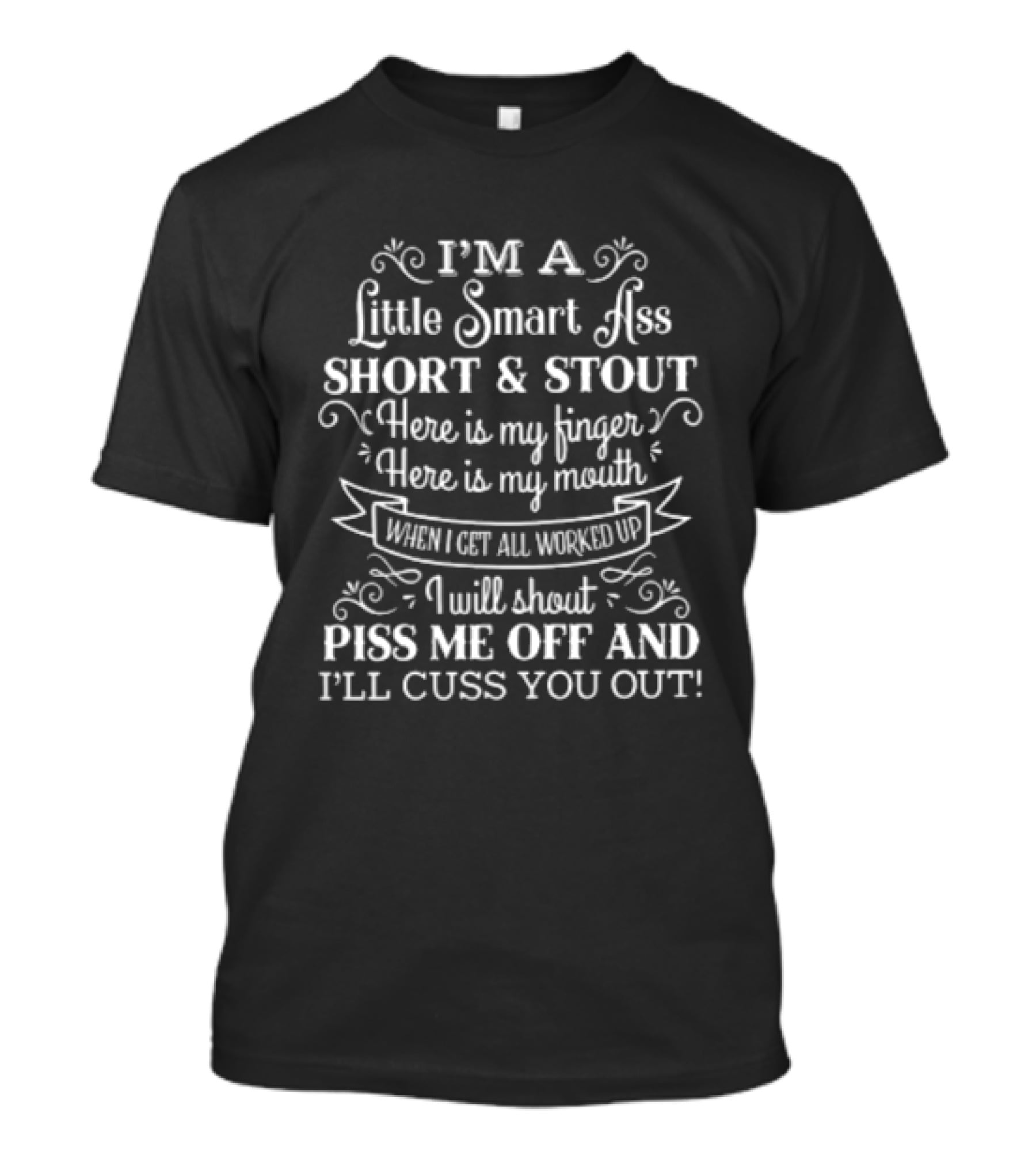 I'm A Little Smart Ass Short And Stout Here Is My Finger Here Is My Mouth When I Get All Worked Up I Will Shout Piss Me Off And I'll Cuss You Out T-Shirt