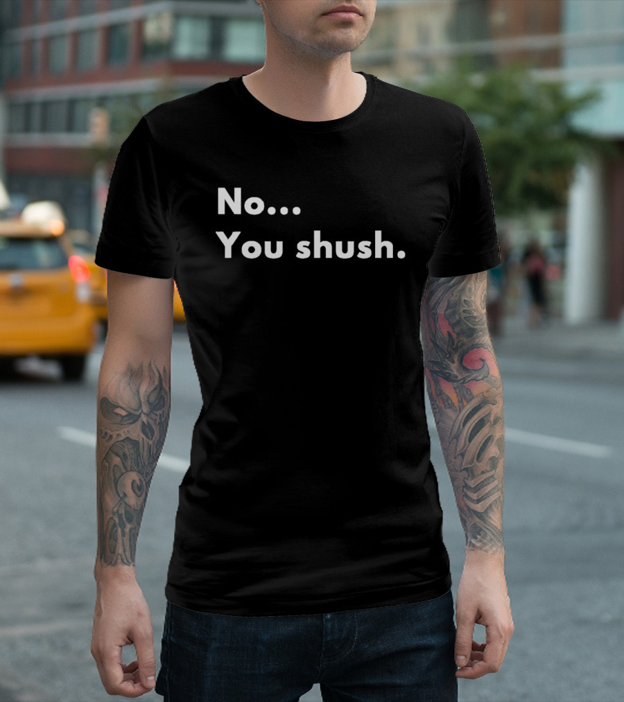 No You Shush Bold Statement Text Humor T-Shirt