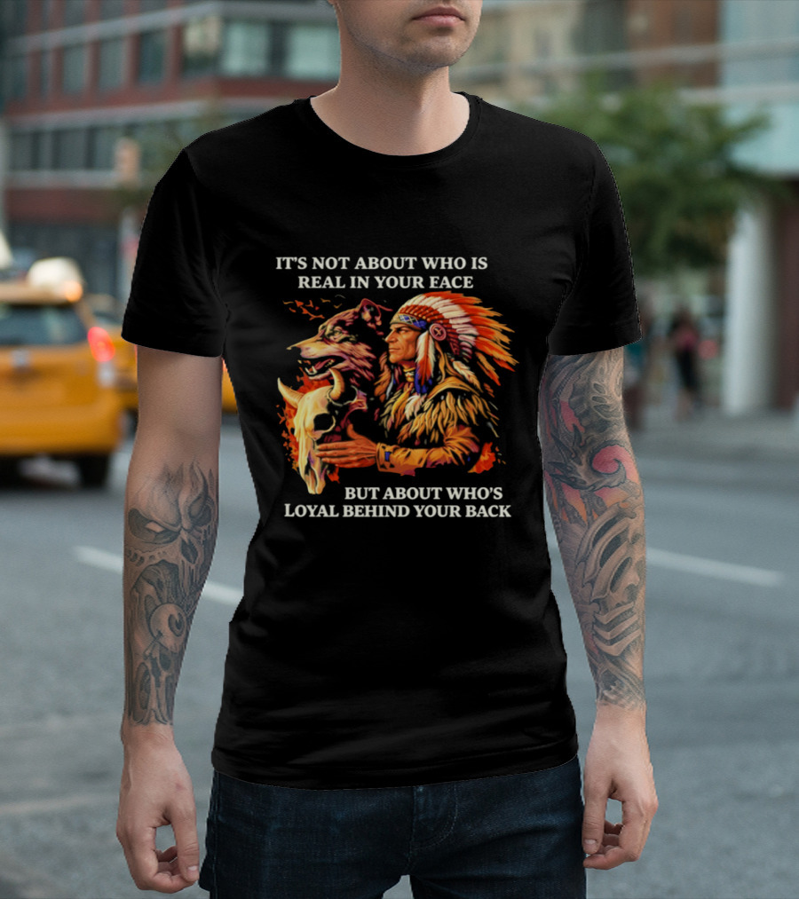 Native American Loyalty Wisdom It's Not About Who Is Real In Your Face T-Shirt