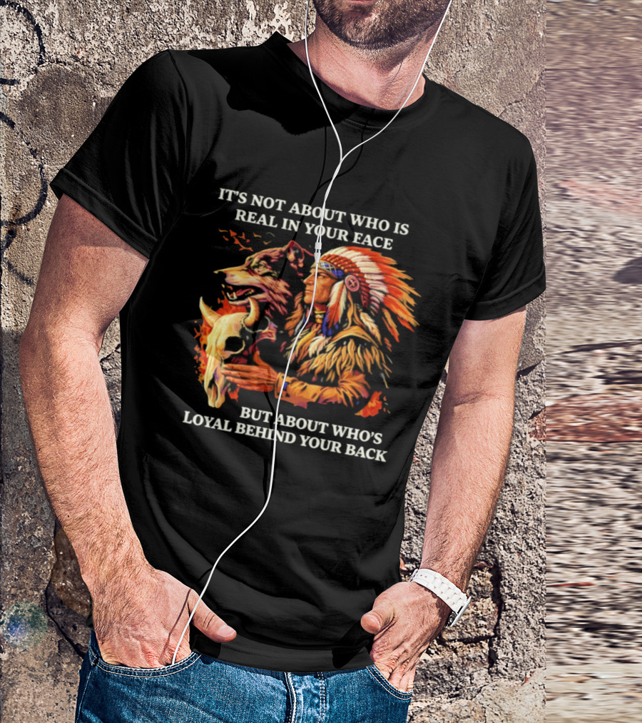 Native American Loyalty Wisdom It's Not About Who Is Real In Your Face T-Shirt