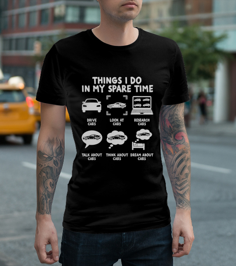 Things I Do In My Spare Time Drive Cars Look At Cars Research Cars Talk About Cars Think About Cars Dream About Cars T-Shirt
